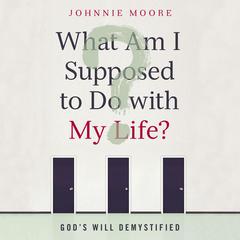 What Am I Supposed to Do With My Life?: God's Will Demystified Audiobook, by Johnnie Moore