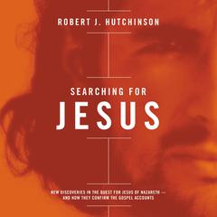 Searching For Jesus: New Discoveries in the Quest for Jesus of Nazareth - and How They Confirm the Gospel Accounts Audiobook, by Robert J. Hutchinson