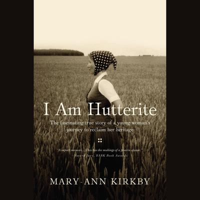 I Am Hutterite: The Fascinating True Story of a Young Womans Journey to reclaim Her Heritage Audiobook, by Mary-Ann Kirkby