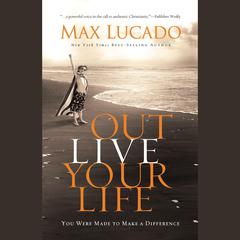 Outlive Your LIfe: You Were Made to Make A Difference Audiobook, by Max Lucado
