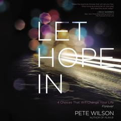 Let Hope In: 4 Choices That Will Change Your Life Forever Audiobook, by Pete Wilson