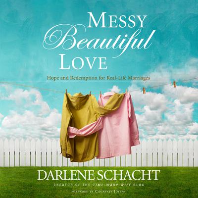Messy Beautiful Love: Hope and Redemption for Real-Life Marriages Audiobook, by Darlene Schacht