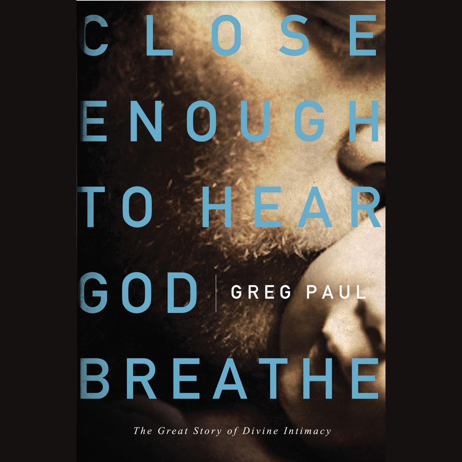 Close Enough to Hear God Breathe: The Great Story of Divine Intimacy Audiobook, by Greg Paul
