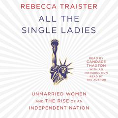 All the Single Ladies: Unmarried Women and the Rise of an Independent Nation Audiobook, by Rebecca Traister