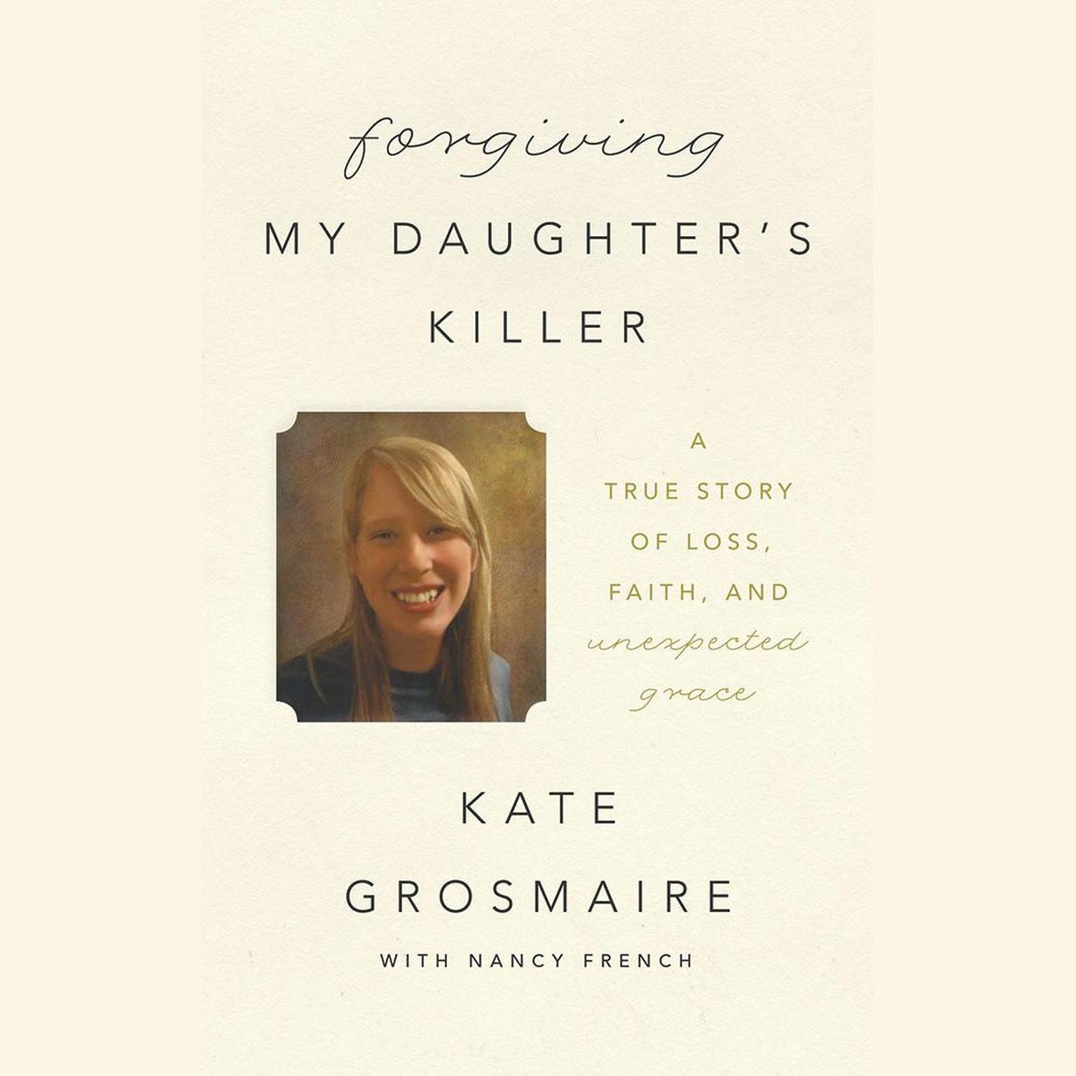 Forgiving My Daughters Killer: A True Story of Loss, Faith, and Unexpected Grace Audiobook, by Kate Grosmaire