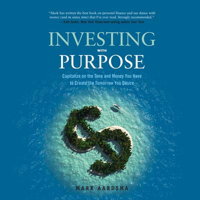 Investing with Purpose: Capitalize on the Time and Money You Have to Create the Tomorrow You Desire Audiobook, by Mark Aardsma