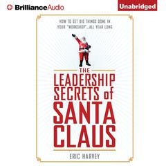 The Leadership Secrets of Santa Claus: How to Get Big Things Done in YOUR Workshop...All Year Long Audiobook, by Eric Harvey