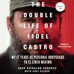 The Double Life of Fidel Castro: My 17 Years as Personal Bodyguard to El Lider Maximo Audiobook, by Juan Reinaldo Sánchez, Axel Gyldén