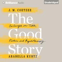 The Good Story: Exchanges on Truth, Fiction and Psychotherapy Audiobook, by J. M. Coetzee