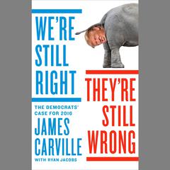 Were Still Right, Theyre Still Wrong: The Democrats Case for 2016 Audiobook, by James Carville