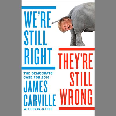 We're Still Right, They're Still Wrong: The Democrats' Case for 2016 Audiobook, by James Carville