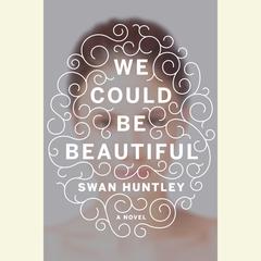 We Could Be Beautiful: A Novel Audiobook, by Swan Huntley