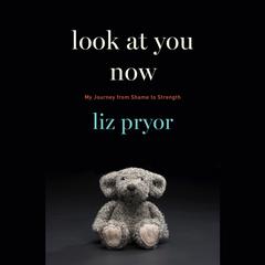 Look at You Now: My Journey from Shame to Strength Audiobook, by Liz Pryor