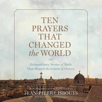 Ten Prayers That Changed the World: Extraordinary Stories of Faith That Shaped the Course of History Audiobook, by Jean-Pierre Isbouts