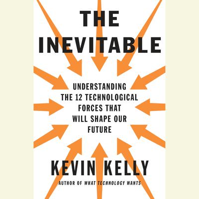 The Inevitable: Understanding the 12 Technological Forces That Will Shape Our Future Audiobook, by 
