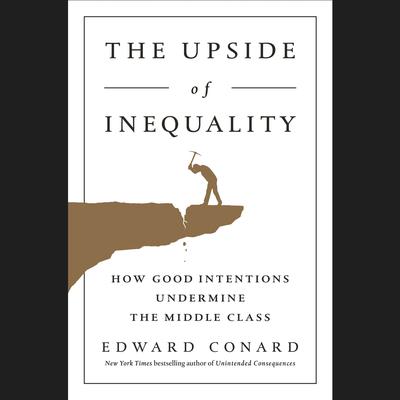 The Upside of Inequality: How Good Intentions Undermine the Middle Class Audiobook, by 