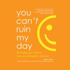 You Can't Ruin My Day: 52 Wake-Up Calls to Turn Any Situation Around Audiobook, by Allen Klein