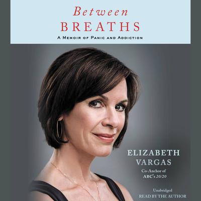 Between Breaths: A Memoir of Panic and Addiction Audiobook, by Elizabeth Vargas
