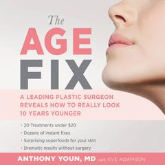 The Age Fix: A Leading Plastic Surgeon Reveals How to Really Look 10 Years Younger Audiobook, by Anthony Youn