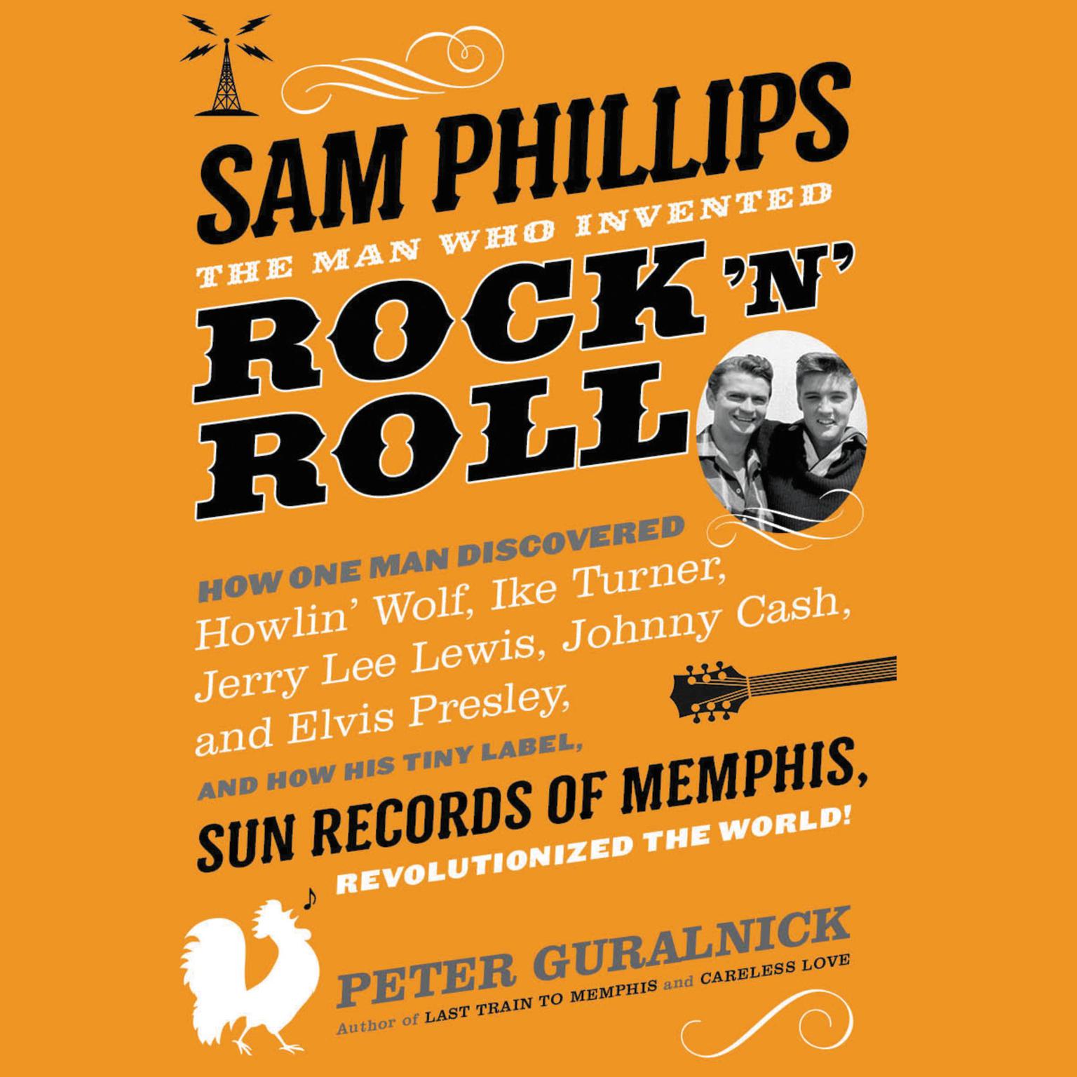 Sam Phillips: The Man Who Invented Rock n Roll: How One Man Discovered  Howlin Wolf, Ike Turner, Johnny Cash, Jerry Lee Lewis, and Elvis Presley, and How His Tiny Label, Sun Records of Memphis, Revolutionized the World! Audiobook, by Peter Guralnick