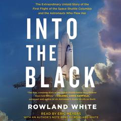 Into the Black: The Extraordinary Untold Story of the First Flight of the Space Shuttle Columbia and the Astronauts Who Flew Her Audiobook, by Rowland White