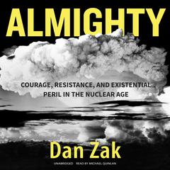 Almighty: Courage, Resistance, and Existential Peril in the Nuclear Age Audiobook, by Dan Zak