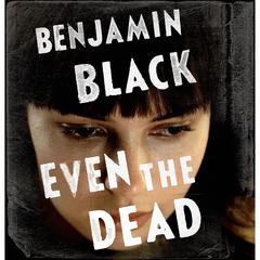 Even the Dead: A Quirke Novel Audiobook, by Benjamin Black