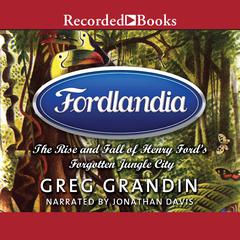 Fordlandia: The Rise and Fall of Henry Ford's Forgotten Jungle City Audiobook, by Greg Grandin