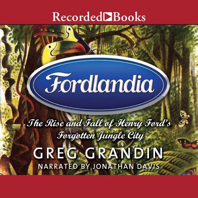 Fordlandia: The Rise and Fall of Henry Ford’s Forgotten Jungle City Audiobook, by Greg Grandin