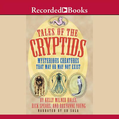 Tales of the Cryptids: Mysterious Creatures That May or May Not Exist Audiobook, by Kelly Milner Halls