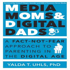 Media Moms & Digital Dads: A Fact-Not-Fear Approach to Parenting in the Digital Age Audiobook, by Yalda T. Uhls