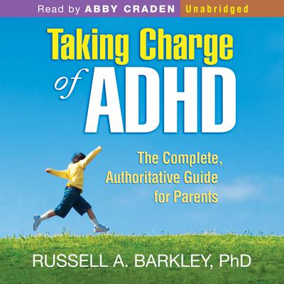 Taking Charge of ADHD: The Complete, Authoritative Guide for Parents: The Complete, Authoritative Guide for Parents Audiobook, by Russell A. Barkley