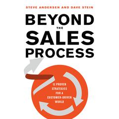 Beyond the Sales Process: 12 Proven Strategies for a Customer-Driven World Audiobook, by Steve Andersen