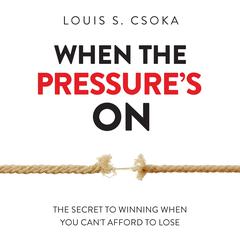 When the Pressure’s On: The Secret to Winning When You Cant Afford to Lose Audiobook, by Louis S. Csoka