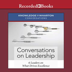 Conversations on Leadership: 6 Leaders on What Drives Excellence Audiobook, by Knowledge@Wharton