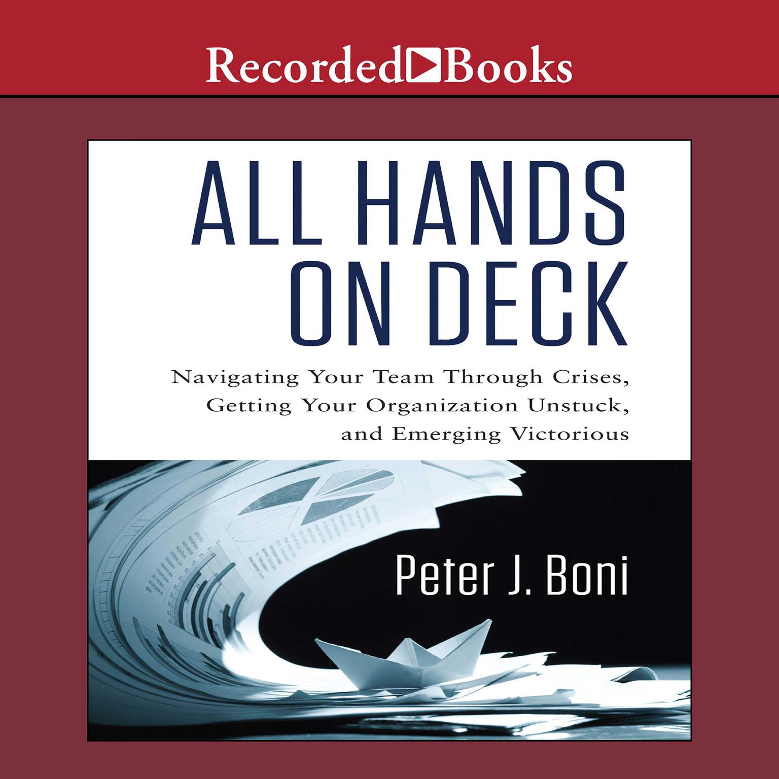 All Hands on Deck: Navigating Your Team Through Crises, Getting Your Organization Unstuck, and Emerging Victorious Audiobook, by Peter J. Boni