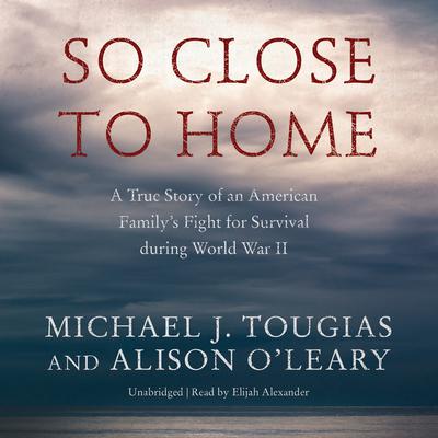 So Close to Home: A True Story of an American Family’s Fight for Survival during World War II Audiobook, by Michael J. Tougias