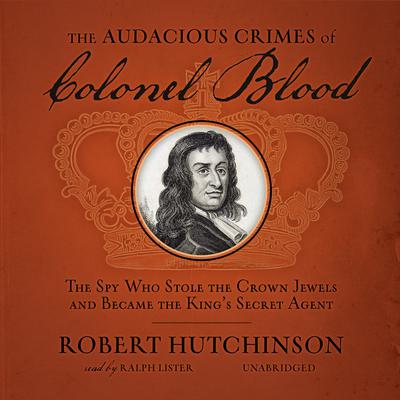 The Audacious Crimes of Colonel Blood: The Spy Who Stole the Crown Jewels and Became the King’s Secret Agent Audiobook, by Robert  Hutchinson