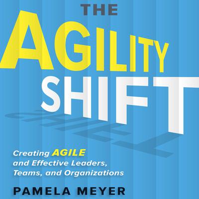 The Agility Shift: Creating Agile and Effective Leaders, Teams, and Organizations Audiobook, by Pamela Meyer