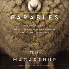 Parables: The Mysteries of Gods Kingdom Revealed Through the Stories Jesus Told Audiobook, by John MacArthur