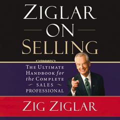 Ziglar on Selling: The Ultimate Handbook for the Complete Sales Professional Audiobook, by Zig Ziglar