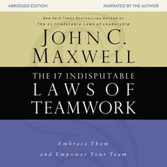 The 17 Indisputable Laws of Teamwork: Embrace Them and Empower Your Team Audiobook, by John C. Maxwell