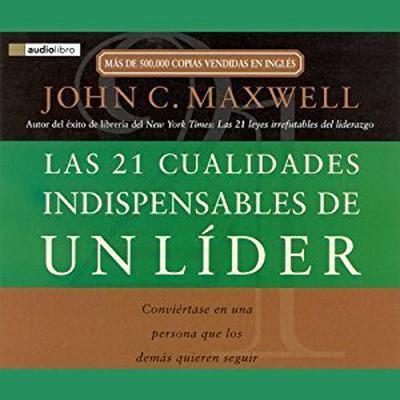 Las 21 Cualidades Indispendables de un Lider: Convirtase en una persona que los dems quieren seguir Audiobook, by John C. Maxwell