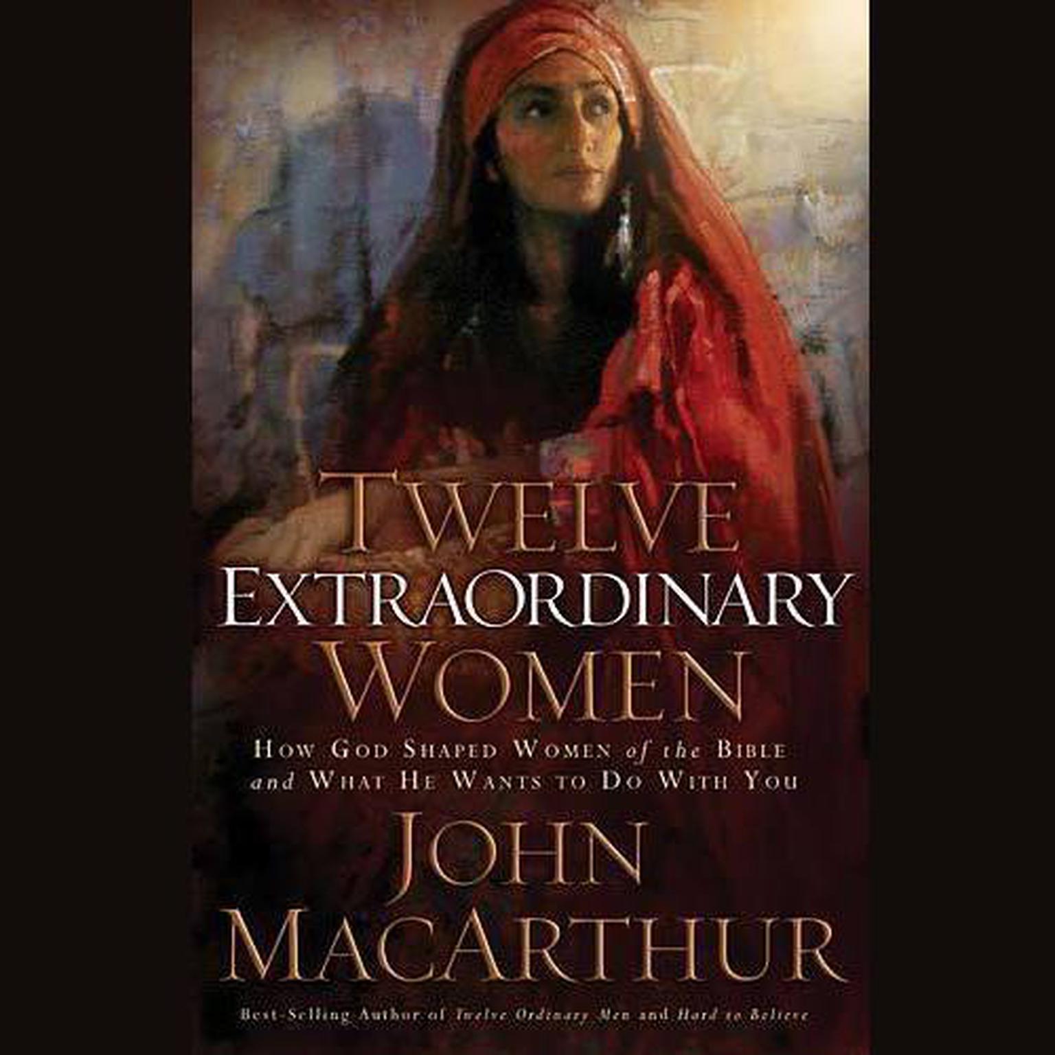 Twelve Extraordinary Women (Abridged): How God Shaped Women of the Bible, and What He Wants to Do with You Audiobook, by John MacArthur
