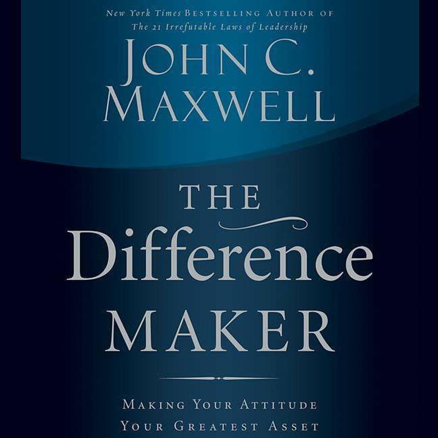 The Difference Maker (Abridged): Making Your Attitude Your Greatest Asset Audiobook, by John C. Maxwell