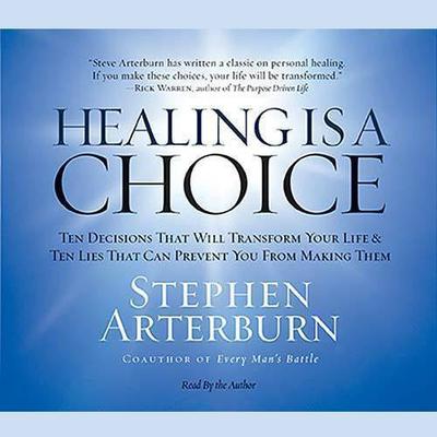 Healing Is a Choice: 10 Decisions That Will Transform Your Life and 10 Lies That Can Prevent You From Making Them Audiobook, by Stephen Arterburn
