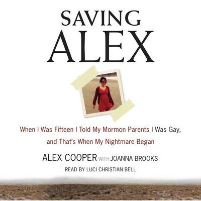 Saving Alex: When I was Fifteen I Told My Mormon Parents I Was Gay, and Thats When My Nightmare Began Audiobook, by Alex Cooper