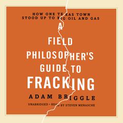 A Field Philosophers Guide to Fracking: How One Texas Town Stood Up to Big Oil and Gas Audiobook, by Adam Briggle