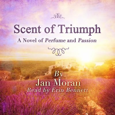 Scent of Triumph: A Novel of Perfume and Passion Audiobook, by Jan Moran