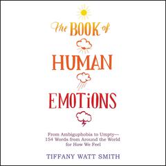 The Book of Human Emotions: From Ambiguphobia to Umpty -- 154 Words from Around the World for How We Feel Audiobook, by Tiffany Watt Smith
